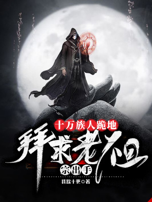 十万族人跪地,拜求老祖宗出手!