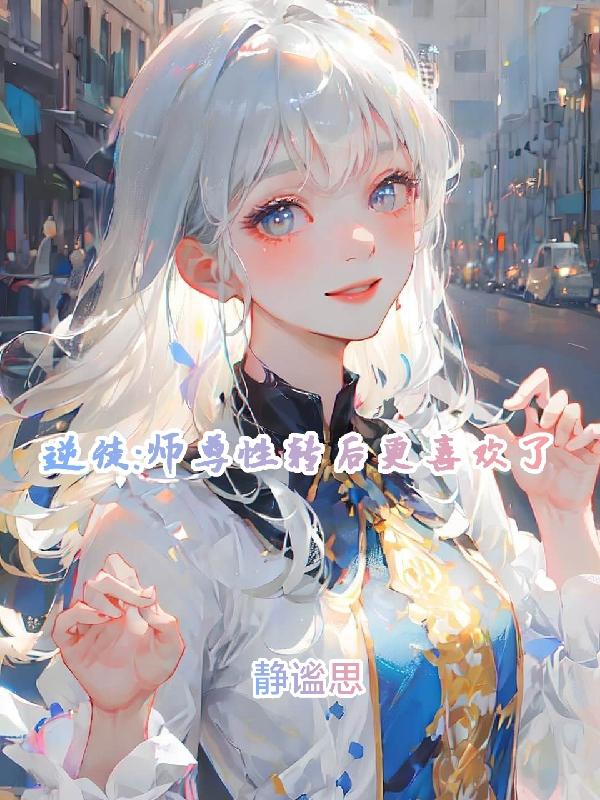 逆徒:师尊性转后更喜欢了