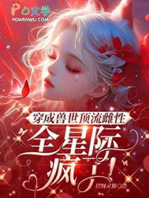 穿成兽世顶流雌性,全星际疯了!