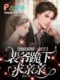 腰软娇娇一招手,裴爷跪下求亲亲