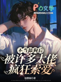 不当舔狗后,被许多大佬疯狂索爱