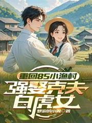 重回85小渔村,强娶克夫白虎女