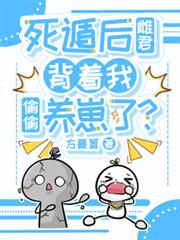 死遁后雌君背着我偷偷养崽了?