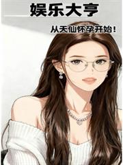 华娱大亨,从天仙怀孕开始!