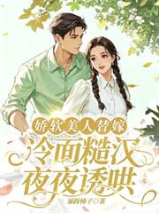娇软美人替嫁,冷面糙汉夜夜诱哄