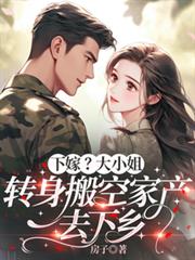 下嫁?大小姐转身搬空家产去下乡