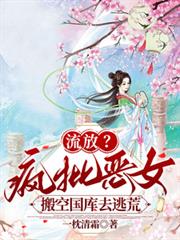 流放?疯批恶女搬空国库去逃荒